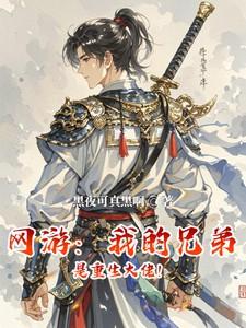 《网游:我的兄弟是重生大佬!》最新章节已更新到第899章 5566 网游:我的兄弟是重生大佬!