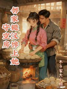 《守空房,邻家糙汉馋上她》最新章节已更新到第470章 千年铁树开了花 守空房,邻家糙汉馋上她