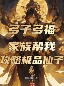《多子多福,家族帮我攻略极品仙子》最新章节已更新到第242章 姬清萱的发现 多子多福,家族帮我攻略极品仙子